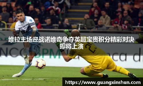 维拉主场迎战诺维奇争夺英超宝贵积分精彩对决即将上演