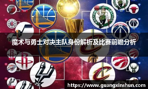 魔术与勇士对决主队身份解析及比赛前瞻分析